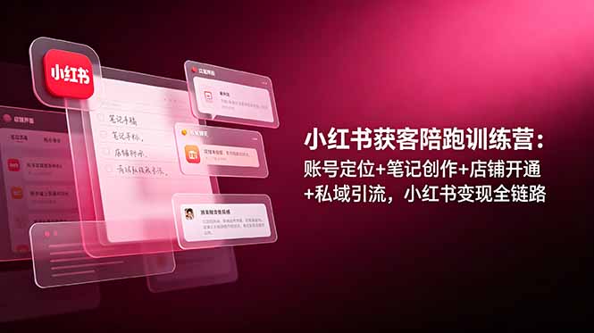 （19036期）小红书获客陪跑训练营：账号定位+笔记创作+店铺开通+私域引流，小红书变现全链路-翌晨科技网