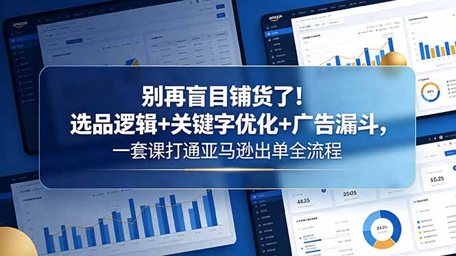 （18705期）别再盲目铺货了！选品逻辑+关键字优化+广告漏斗，一套课打通亚马逊出单全流程-翌晨科技网