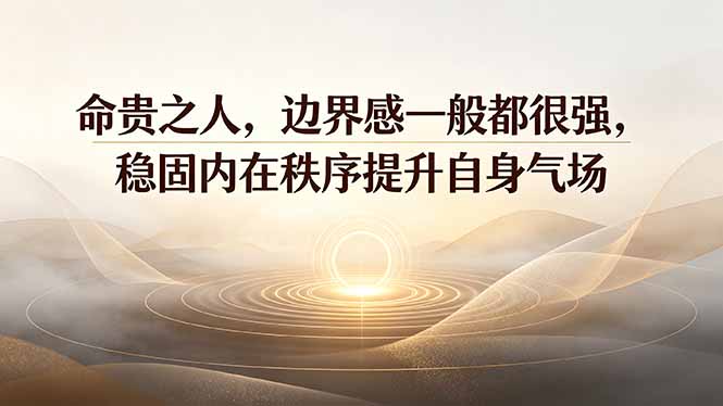 (19478期)付费文章:命贵之人,边界感一般都很强,稳固内在秩序提升自身气场-翌晨科技网