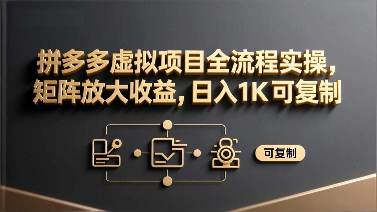 （17581期）拼多多虚拟项目全流程实操，矩阵放大收益，日入 1K 可复制-翌晨科技网