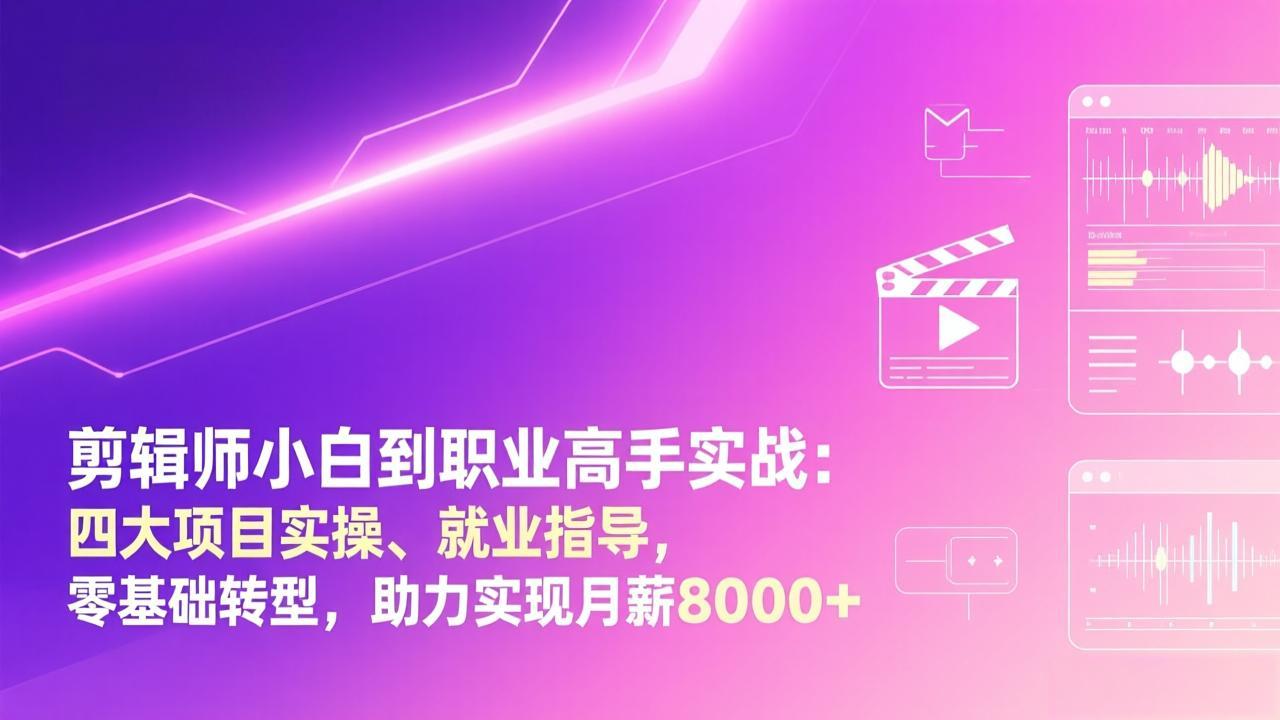 （17360期）剪辑师小白到职业高手实战：四大项目实操、就业指导，零基础转型，助力实现月薪8000+-翌晨科技网