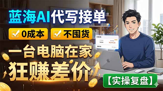 （18739期）蓝海AI代写接单：0成本不囤货，一台电脑在家狂赚差价【实操复盘】-翌晨科技网