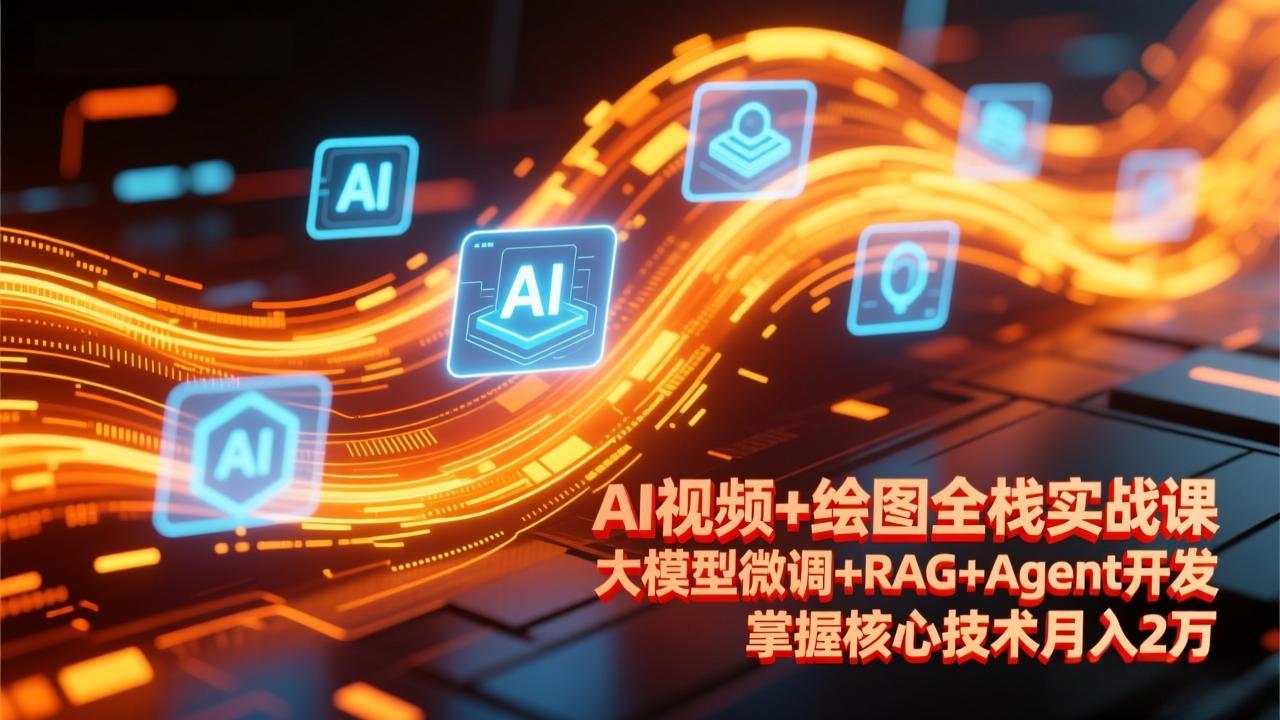 （17424期）AI视频+绘图全栈实战课-更新，大模型微调+RAG+Agent开发，掌握核心技术月入2万-翌晨科技网