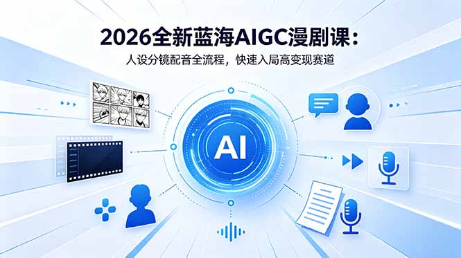 （18621期）2026全新蓝海AIGC漫剧课：人设分镜配音全流程，快速入局高变现赛道-翌晨科技网