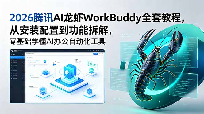 （18813期）2026腾讯AI龙虾WorkBuddy全套教程，从安装配置到功能拆解，零基础学懂AI办公自动化工具-翌晨科技网