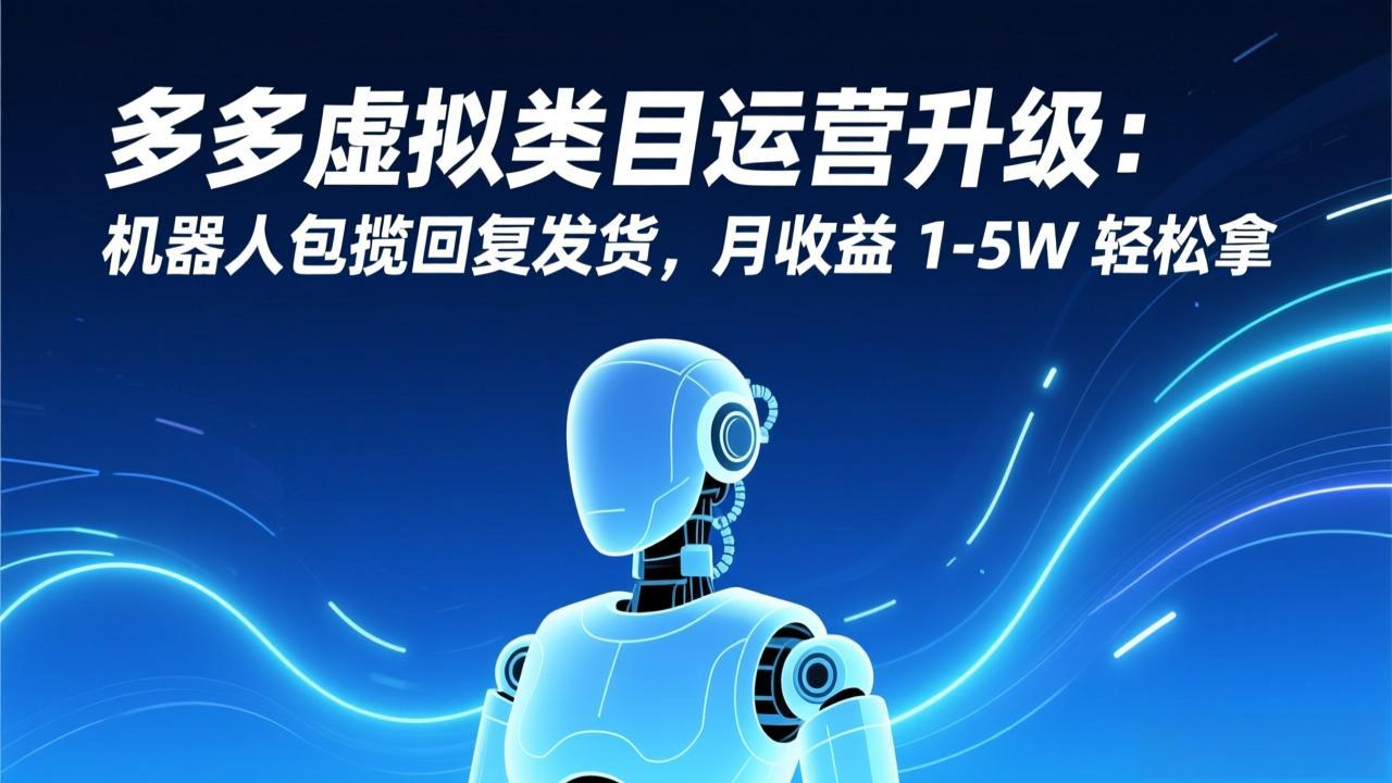 （17082期）多多虚拟类目运营升级：机器人包揽回复发货，月收益 1-5W 轻松拿-翌晨科技网