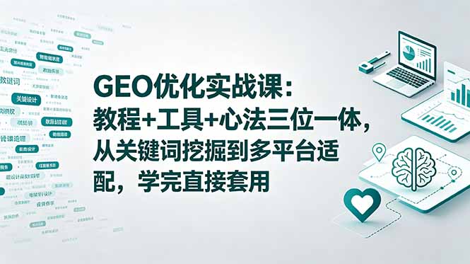 （18717期）GEO优化实战课：教程+工具+心法三位一体，从关键词挖掘到多平台适配，学完直接套用-翌晨科技网