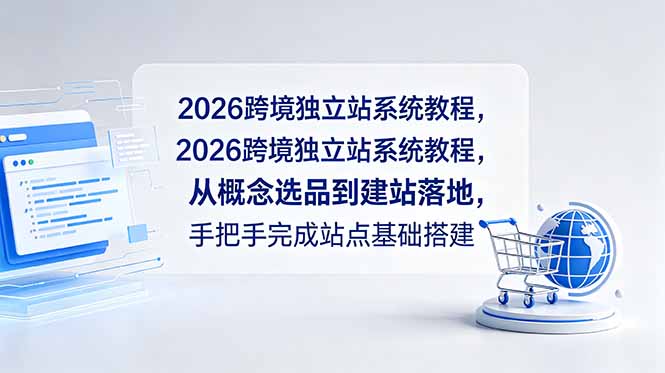 （18800期）2026跨境独立站系统教程，从概念选品到建站落地，手把手完成站点基础搭建-翌晨科技网