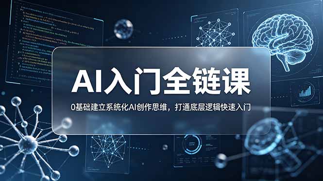 （18996期）不止提示词：AI入门全链课，0基础建立系统化AI创作思维，打通底层逻辑快速入门-翌晨科技网