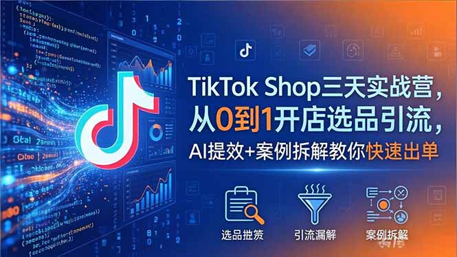 （18365期）TikTok Shop三天实战营2026年5月，从0到1开店选品引流，AI提效+案例拆解教你快速出单-翌晨科技网