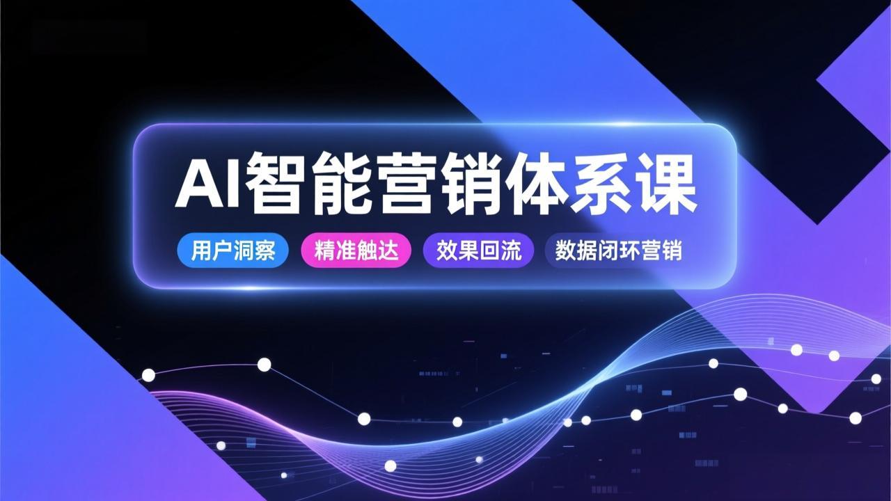 （17042期）AI智能营销体系课，从用户洞察、精准触达到效果回流的数据闭环营销，提升整体营销效率与转化率-翌晨科技网