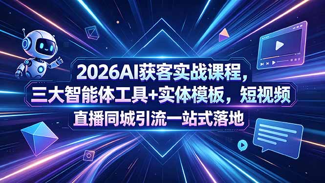 （18502期）2026AI获客实战课程，三大智能体工具+实体模板，短视频直播同城引流一站式落地-翌晨科技网