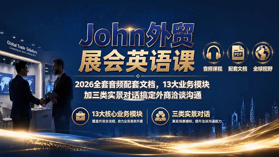 （19610期）John外贸展会英语课｜2026全套音频配套文档，13大业务模块加三类实景对话搞定外商洽谈沟通-翌晨科技网
