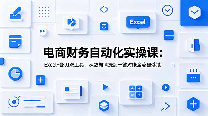 （19010期）电商财务自动化实操课：Excel+影刀双工具，从数据清洗到一键对账全流程落地-翌晨科技网
