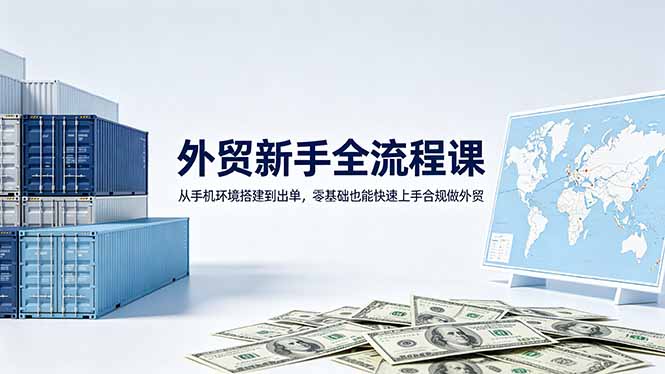 （18481期）外贸新手全流程课：从手机环境搭建到出单，零基础也能快速上手合规做外贸-翌晨科技网