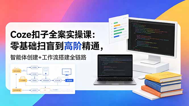 （18538期）Coze扣子全案实操课：零基础扫盲到高阶精通，智能体创建+工作流搭建全链路-翌晨科技网