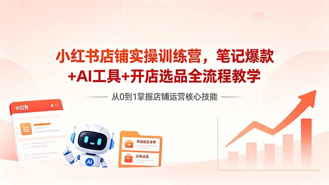 （18515期）小红书店铺实操训练营，笔记爆款+AI工具+开店选品全流程教学-翌晨科技网