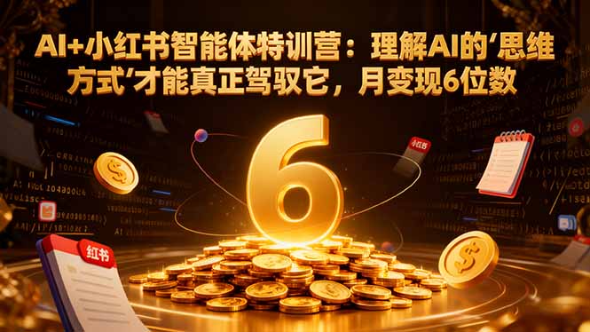 （17039期）AI+小红书智能体特训营2.0：理解AI的思维方式才能真正驾驭它，月变现6位数（更新-结营课）-翌晨科技网