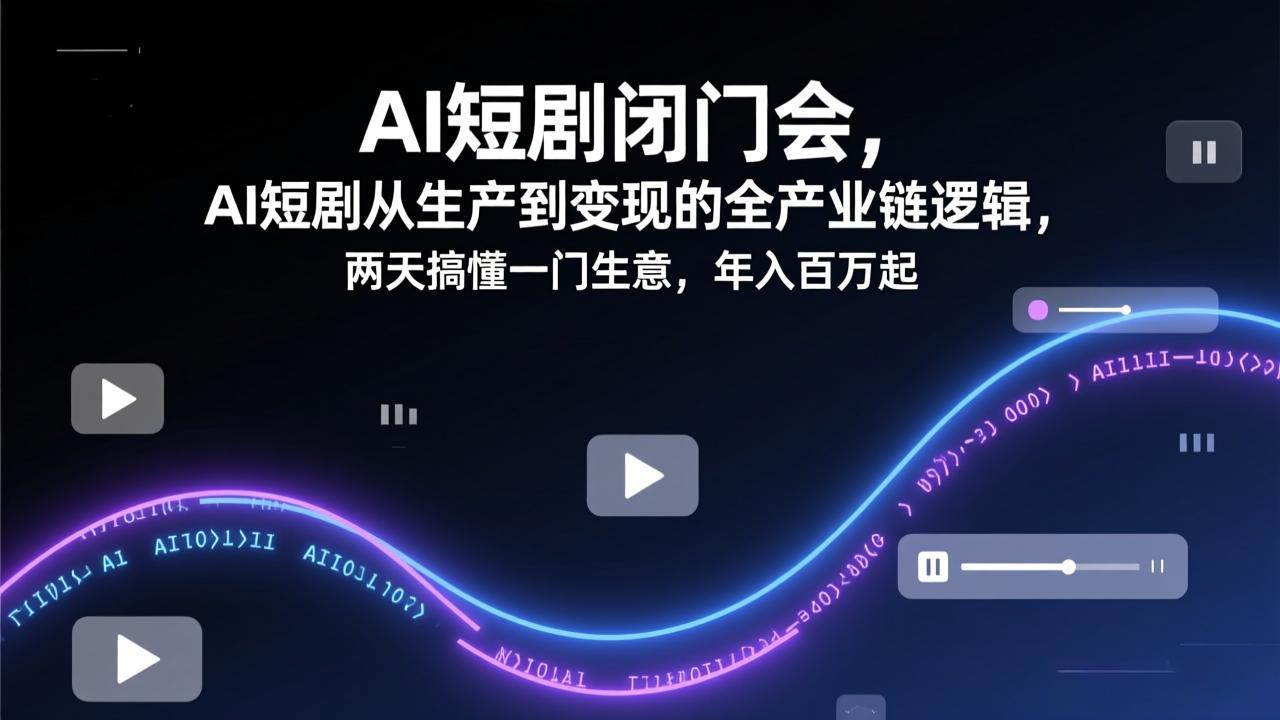 （17408期）AI短剧闭门会，AI短剧从生产到变现的全产业链逻辑，两天搞懂一门生意，年入百万起-翌晨科技网