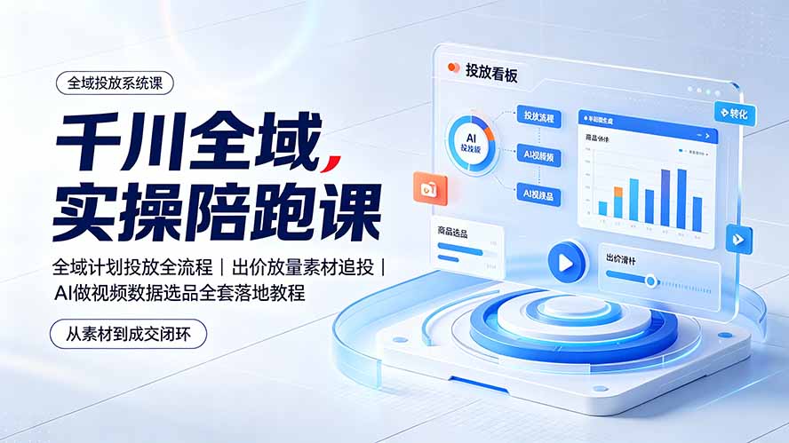 （19392期）千川全域实操陪跑课：全域计划投放全流程｜出价放量素材追投｜AI做视频数据选品全套落地教程-翌晨科技网