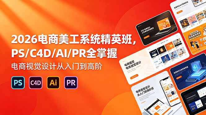 （18504期）2026电商美工系统精英班，PS/C4D/AI/PR全掌握，电商视觉设计从入门到高阶-翌晨科技网