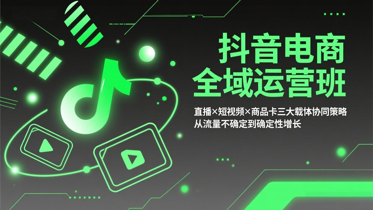 （17550期）抖音电商全域运营班：直播×短视频×商品卡三大载体协同策略，从流量不确定到确定性增长-翌晨科技网