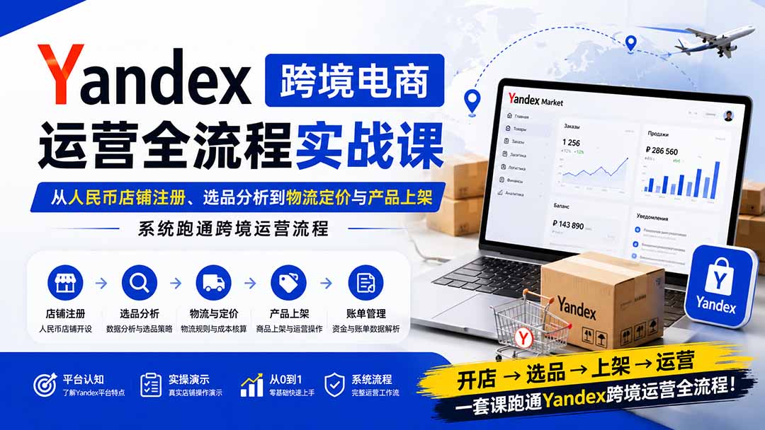 （20069期）Yandex跨境电商运营全流程实战课：从人民币店铺注册、选品分析到物流定价与产品上架，系统跑通跨境运营流程-翌晨科技网