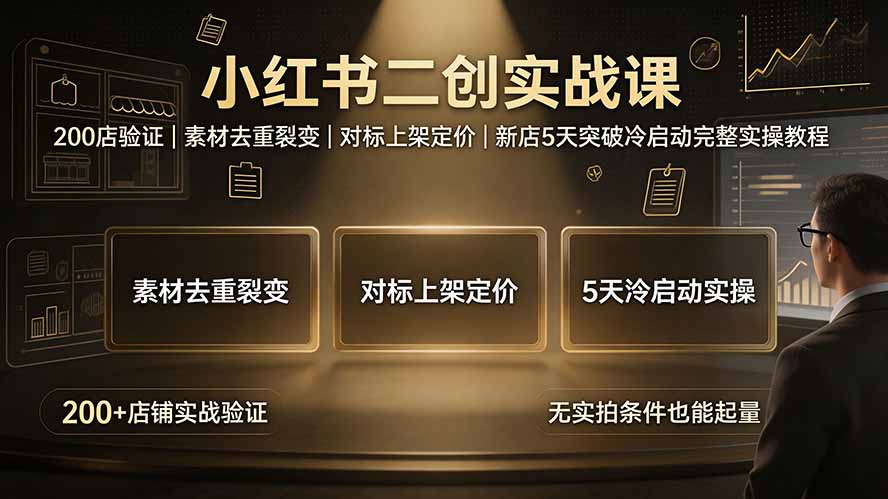 （19370期）小红书二创实战课：200店验证｜素材去重裂变｜对标上架定价｜新店5天突破冷启动完整实操教程-翌晨科技网