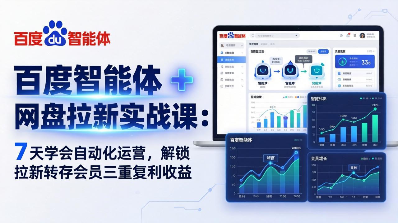 （17763期）百度智能体 + 网盘拉新实战课：7 天学会自动化运营，解锁拉新转存会员三重复利收益-翌晨科技网