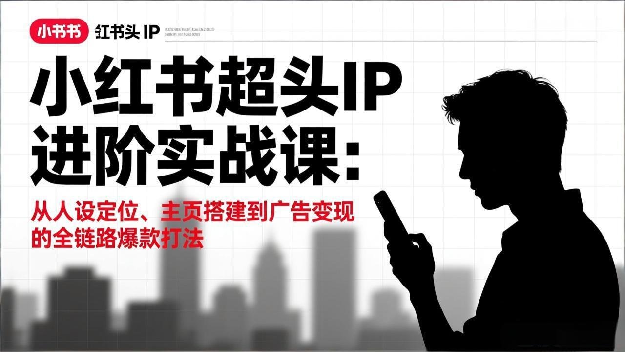 （17190期）小红书超头IP进阶实战课：从人设定位、主页搭建到广告变现的全链路爆款打法-翌晨科技网