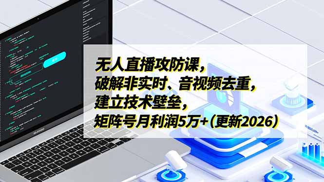 （17012期）无人直播攻防课，破解非实时、音视频去重，建立技术壁垒，矩阵号月利润5万+（更新2026）-翌晨科技网
