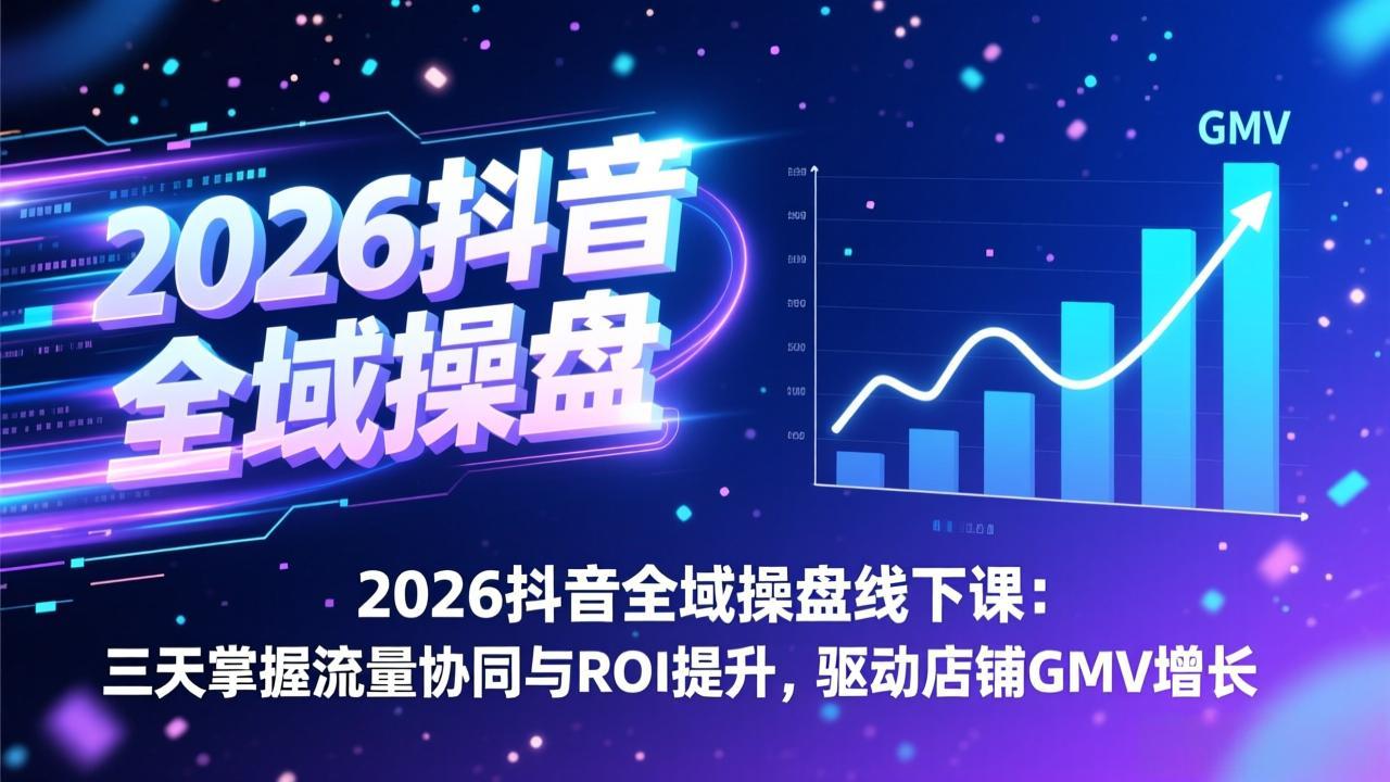 （17249期）2026抖音全域操盘线下课：三天掌握流量协同与ROI提升，驱动店铺GMV增长-翌晨科技网