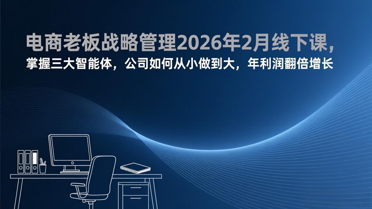 (17417期)电商老板战略管理2026年2月线下课,掌握三大智能体,公司如何从小做到大,年利润翻倍增长-翌晨科技网