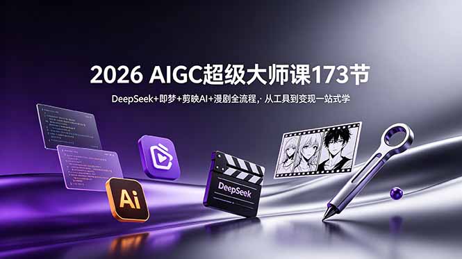 （18975期）2026 AIGC超级大师课173节：DeepSeek+即梦+剪映AI+漫剧全流程，从工具到变现一站式学-翌晨科技网