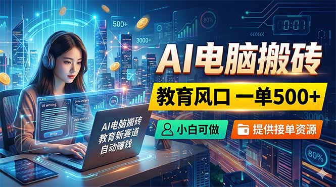 (18608期)AI电脑搬砖,教育风口一单500+,小白可做,提供接单资源-翌晨科技网