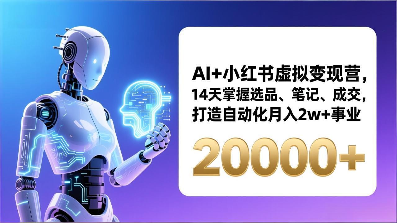 （17250期）AI+小红书虚拟变现营，14天掌握选品、笔记、成交，打造自动化月入2w+事业（更新）-翌晨科技网