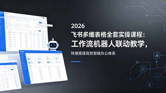 （18541期）2026飞书多维表格全套实操课程：工作流机器人联动教学，快速搭建高效智能办公体系-翌晨科技网