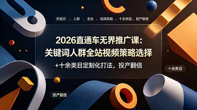 （19100期）2026直通车无界推广课：关键词人群全站视频策略选择+十余类目定制化打法，投产翻倍-翌晨科技网