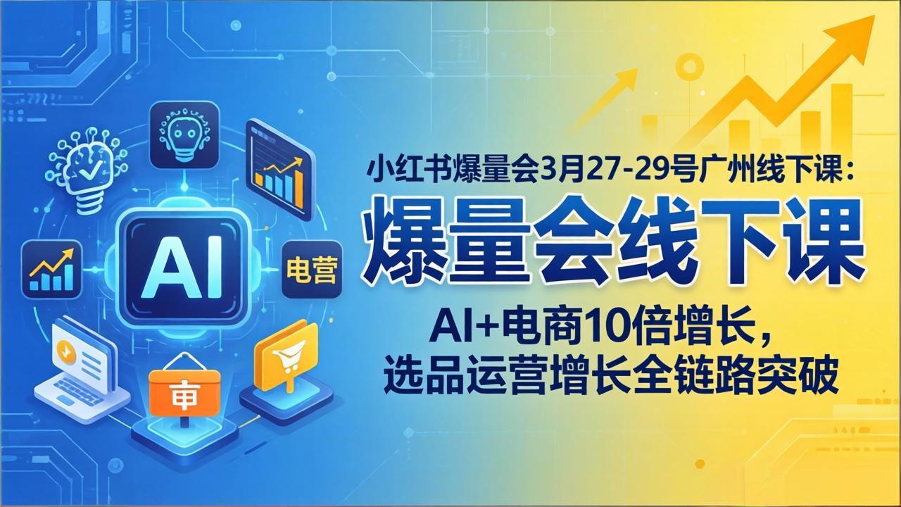 （17849期）小红书爆量会3月27-29号广州线下课：AI+电商10倍增长，选品运营增长全链路突破-翌晨科技网