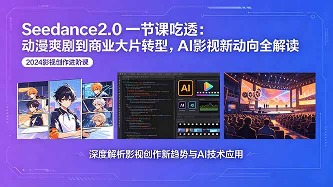 （18483期）Seedance2.0一节课吃透：动漫爽剧到商业大片转型，AI影视新动向全解读-翌晨科技网