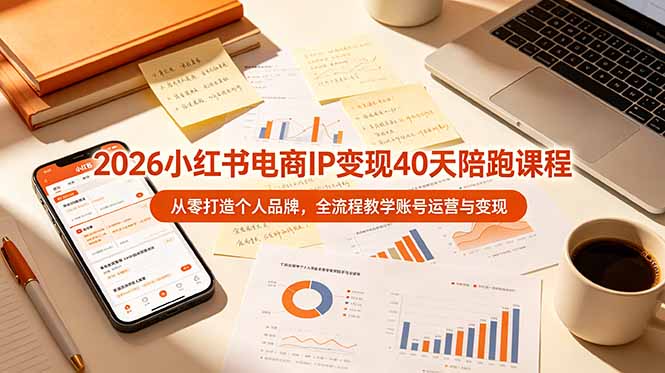 （19103期）2026小红书电商IP变现40天陪跑课程-11期，从零打造个人品牌，全流程教学账号运营与变现-翌晨科技网