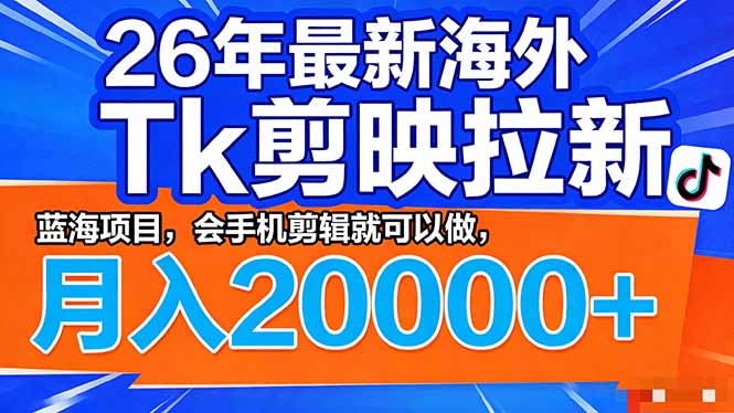 （17778期）26年最新海外Tk剪映拉新，蓝海项目，会手机剪辑就可以做，月入20000＋-翌晨科技网