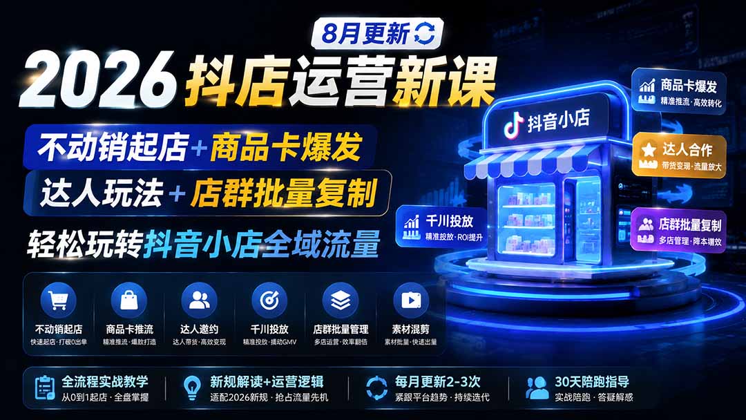 （19767期）2026抖店运营新课｜8月更新｜不动销起店+商品卡爆发｜达人玩法+店群批量复制｜轻松玩转抖音小店全域流量-翌晨科技网