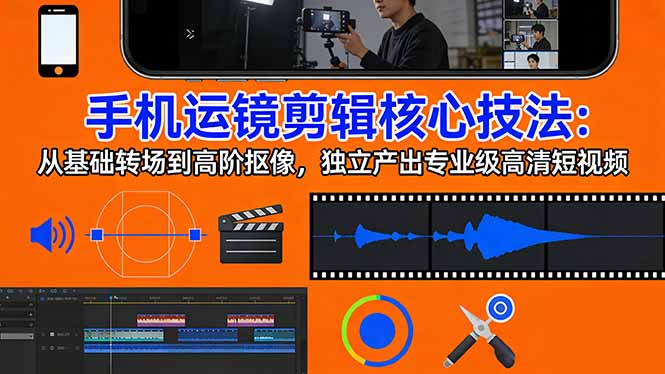 （17702期）手机运镜 剪辑核心技法：从基础转场到高阶抠像，独立产出专业级高清短视频-翌晨科技网