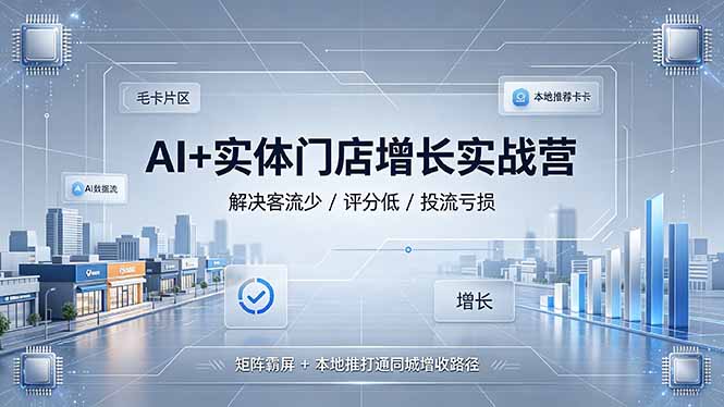 （19155期）AI+实体门店增长实战营，解决客流少/评分低/投流亏损；矩阵霸屏+本地推打通同城增收路径-翌晨科技网