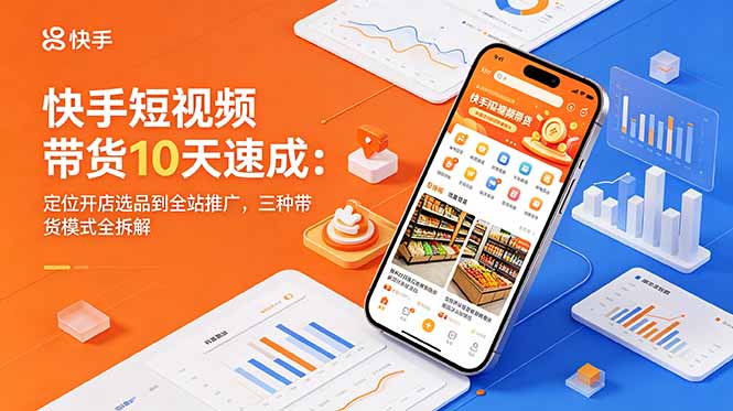 （18706期）快手短视频带货10天速成：定位开店选品到全站推广，三种带货模式全拆解-翌晨科技网