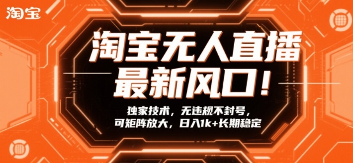 淘宝无人直播最新风口！独家技术，无违规不封号，可矩阵放大，日入1k+长期稳定【揭秘】-翌晨科技网