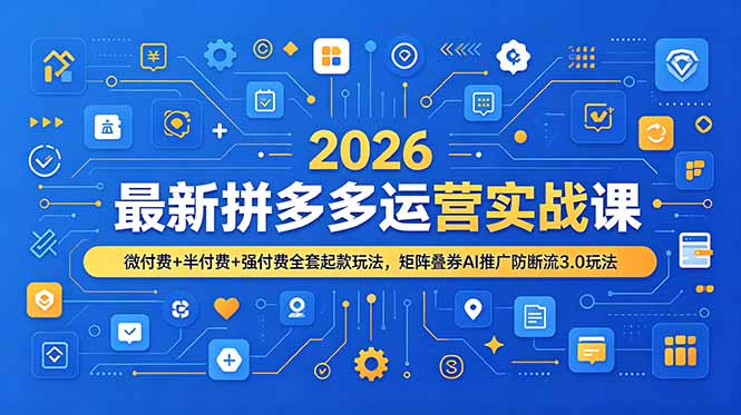 （19101期）2026最新拼多多运营实战课，微付费+半付费+强付费全套起款玩法，矩阵叠券AI推广防断流3.0玩法-翌晨科技网