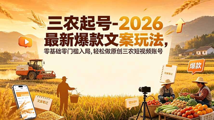 (19537期)三农起号-2026 最新爆款文案玩法,零基础零门槛入局,轻松做原创三农短视频账号-翌晨科技网