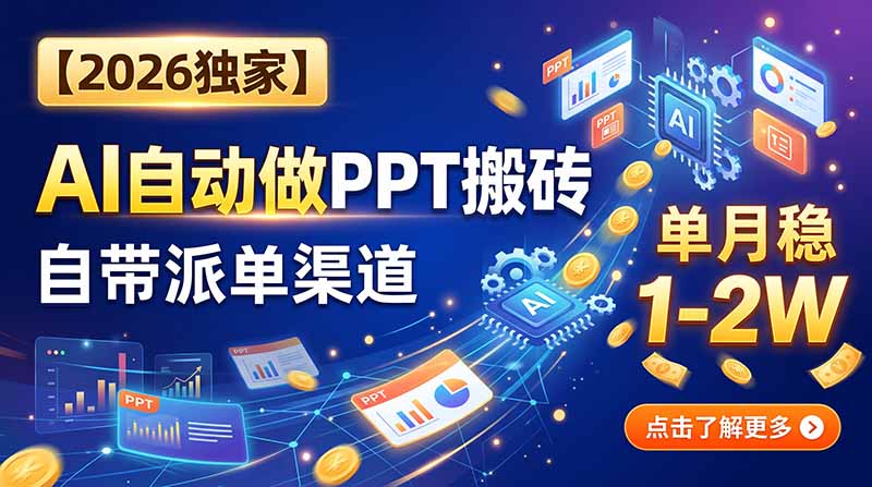 （20060期）【2026独家】AI自动做PPT搬砖，自带派单渠道，单月稳1-2W-翌晨科技网